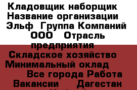 Кладовщик-наборщик › Название организации ­ Эльф, Группа Компаний, ООО › Отрасль предприятия ­ Складское хозяйство › Минимальный оклад ­ 30 000 - Все города Работа » Вакансии   . Дагестан респ.,Избербаш г.